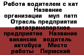 Работа водителем с кат. “D“ › Название организации ­ муп “патп“ › Отрасль предприятия ­ автотранспортное предприятие › Название вакансии ­ водитель автобуса › Место работы ­ Пермский край, г.Кунгур, ул. Полетаевская, 14 - Пермский край, Кунгур г. Работа » Вакансии   . Пермский край,Кунгур г.